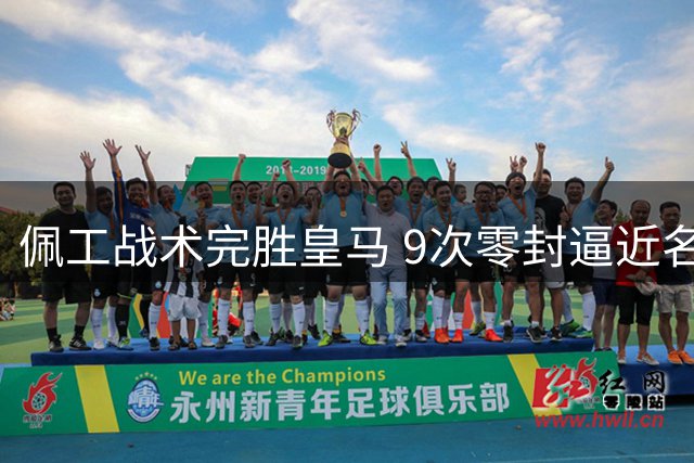 佩工战术完胜皇马 9次零封逼近名帅纪录