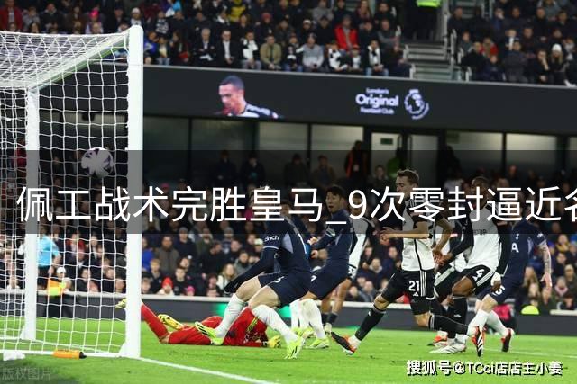 佩工战术完胜皇马 9次零封逼近名帅纪录