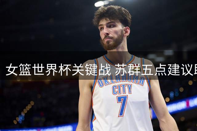 女篮世界杯关键战 苏群五点建议助力中国代表队