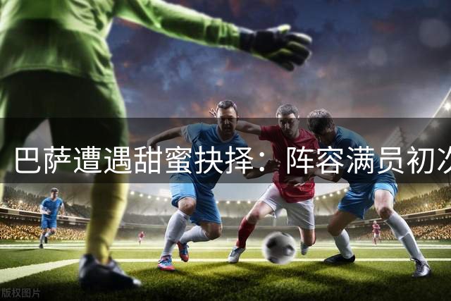 巴萨遭遇甜蜜抉择：阵容满员初次面临弃选难题