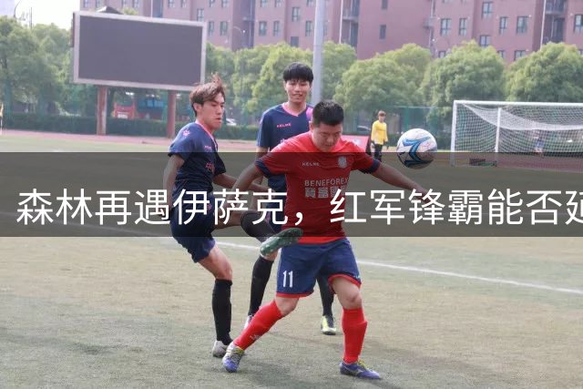 森林再遇伊萨克，红军锋霸能否延续"克星"表现？