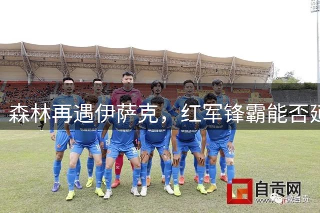森林再遇伊萨克，红军锋霸能否延续"克星"表现？