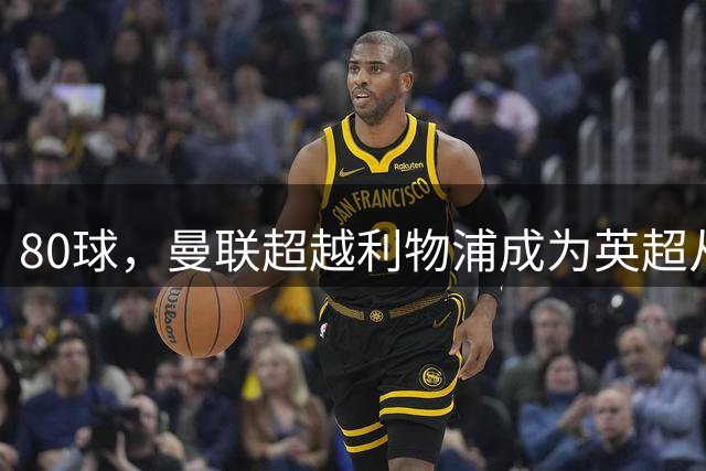 80球，曼联超越利物浦成为英超从乌龙球获利最多的球队